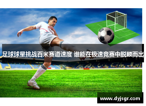 足球球星挑战百米赛道速度 谁能在极速竞赛中脱颖而出