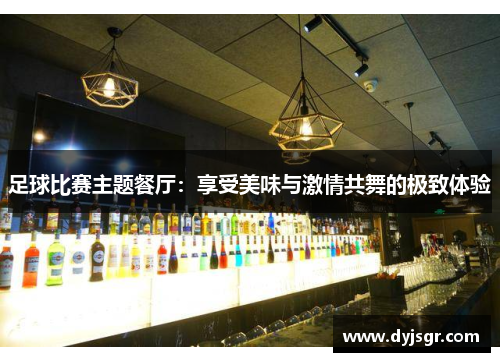 足球比赛主题餐厅：享受美味与激情共舞的极致体验