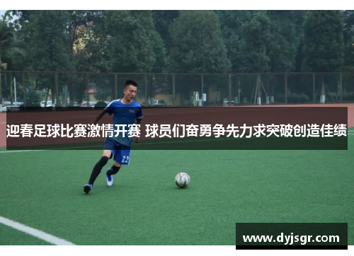 迎春足球比赛激情开赛 球员们奋勇争先力求突破创造佳绩