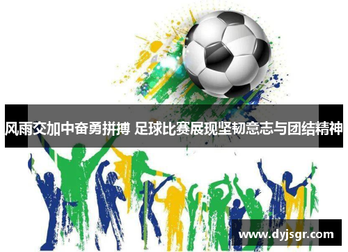 风雨交加中奋勇拼搏 足球比赛展现坚韧意志与团结精神